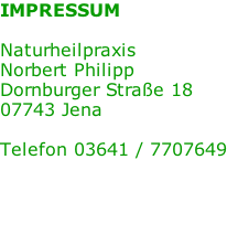 IMPRESSUM  Naturheilpraxis Norbert Philipp Dornburger Straße 18 07743 Jena  Telefon 03641 / 7707649